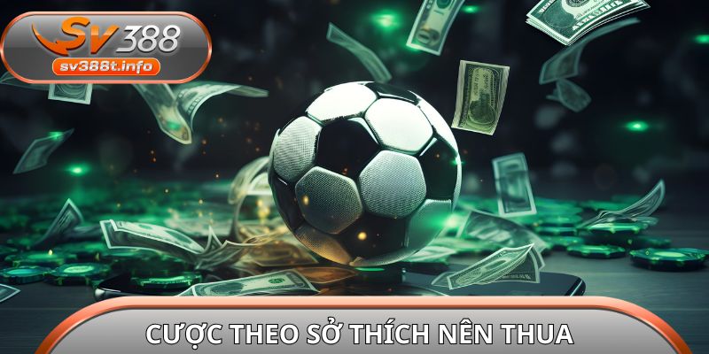 Tại sao cá độ bóng đá lại thua tiền? Cược theo sở thích